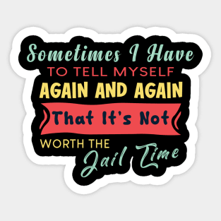 Sometimes I Have To Tell My Self Again And Again That It's Not Worth The Jail Time Sticker